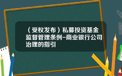 （受权发布）私募投资基金监督管理条例-商业银行公司治理的指引