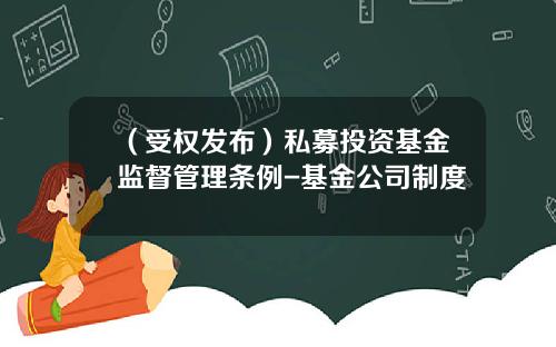 （受权发布）私募投资基金监督管理条例-基金公司制度