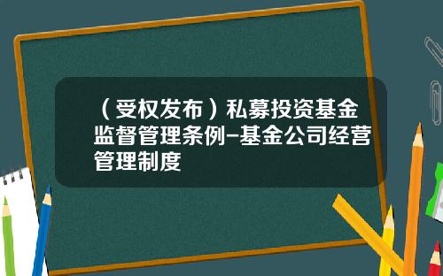 （受权发布）私募投资基金监督管理条例-基金公司经营管理制度
