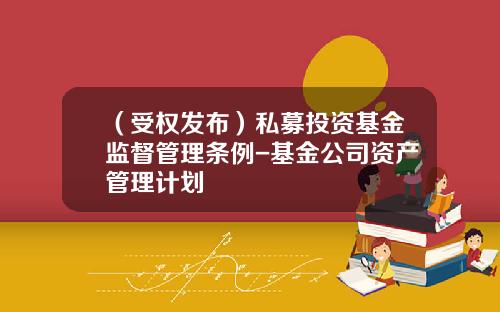 （受权发布）私募投资基金监督管理条例-基金公司资产管理计划
