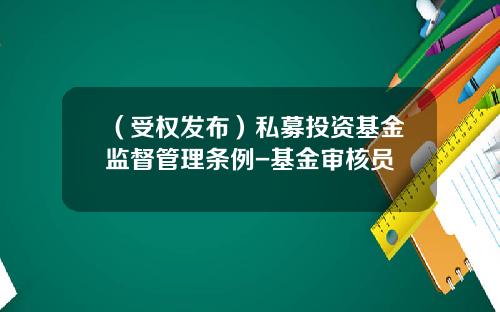 （受权发布）私募投资基金监督管理条例-基金审核员