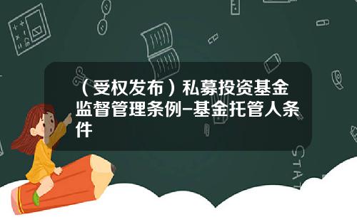 （受权发布）私募投资基金监督管理条例-基金托管人条件