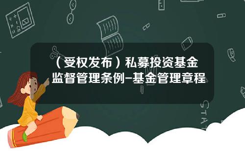 （受权发布）私募投资基金监督管理条例-基金管理章程