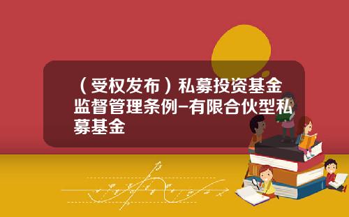 （受权发布）私募投资基金监督管理条例-有限合伙型私募基金