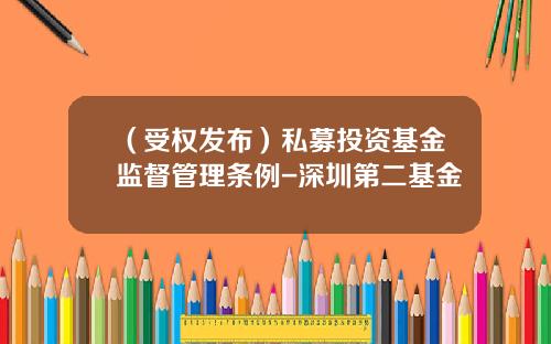 （受权发布）私募投资基金监督管理条例-深圳第二基金