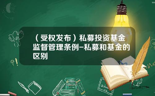 （受权发布）私募投资基金监督管理条例-私募和基金的区别