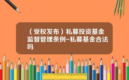 （受权发布）私募投资基金监督管理条例-私募基金合法吗