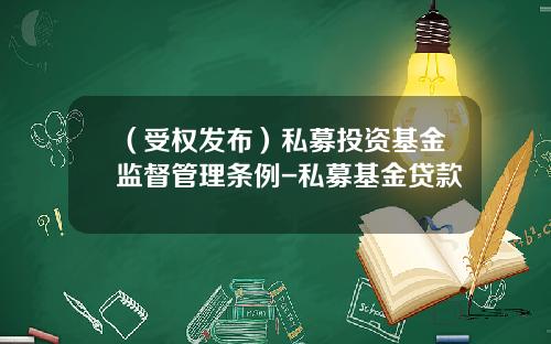 （受权发布）私募投资基金监督管理条例-私募基金贷款