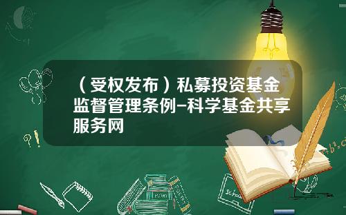 （受权发布）私募投资基金监督管理条例-科学基金共享服务网