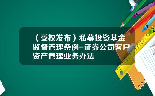 （受权发布）私募投资基金监督管理条例-证券公司客户资产管理业务办法