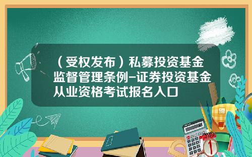 （受权发布）私募投资基金监督管理条例-证券投资基金从业资格考试报名入口
