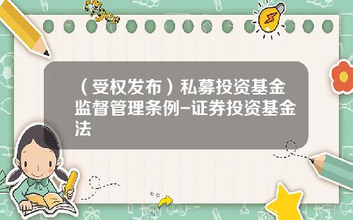（受权发布）私募投资基金监督管理条例-证券投资基金法