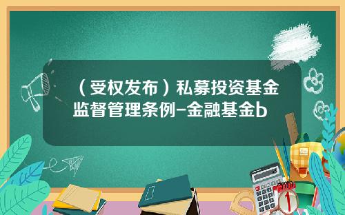 （受权发布）私募投资基金监督管理条例-金融基金b
