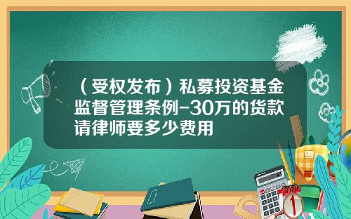 （受权发布）私募投资基金监督管理条例-30万的货款请律师要多少费用