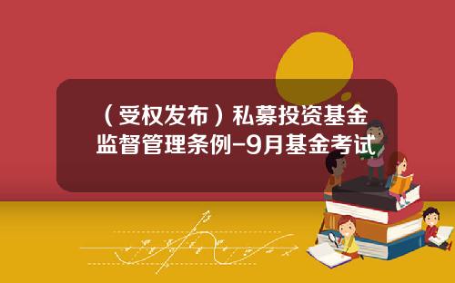 （受权发布）私募投资基金监督管理条例-9月基金考试