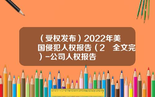 （受权发布）2022年美国侵犯人权报告（2　全文完）-公司人权报告