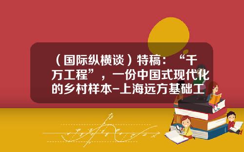 （国际纵横谈）特稿：“千万工程”，一份中国式现代化的乡村样本-上海远方基础工程公司怎么样啊