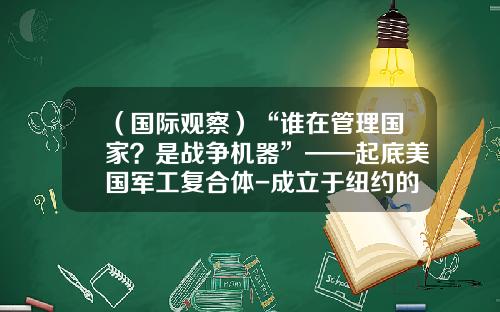 （国际观察）“谁在管理国家？是战争机器”——起底美国军工复合体-成立于纽约的国际金融服务公司