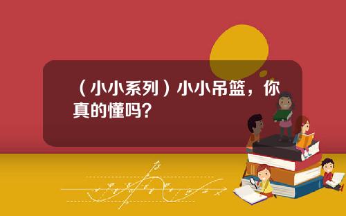 （小小系列）小小吊篮，你真的懂吗？