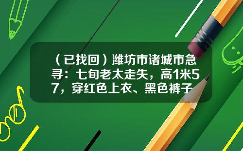 （已找回）潍坊市诸城市急寻：七旬老太走失，高1米57，穿红色上衣、黑色裤子