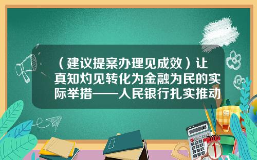 （建议提案办理见成效）让真知灼见转化为金融为民的实际举措——人民银行扎实推动落实代表委员建议提案-银行公司业务发提案
