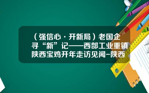 （强信心·开新局）老国企寻“新”记——西部工业重镇陕西宝鸡开年走访见闻-陕西宝光真空电器股份有限公司