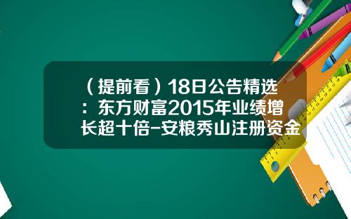 （提前看）18日公告精选：东方财富2015年业绩增长超十倍-安粮秀山注册资金多少