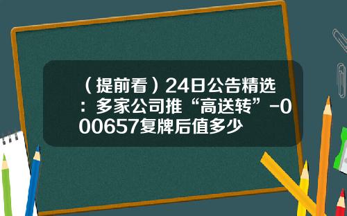 （提前看）24日公告精选：多家公司推“高送转”-000657复牌后值多少