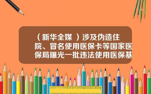 （新华全媒+）涉及伪造住院、冒名使用医保卡等国家医保局曝光一批违法使用医保基金典型案例-上海儿童住院基金