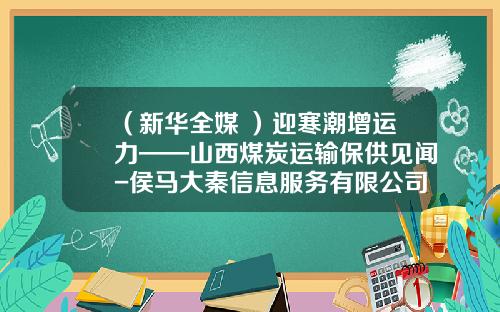 （新华全媒+）迎寒潮增运力——山西煤炭运输保供见闻-侯马大秦信息服务有限公司