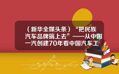 （新华全媒头条）“把民族汽车品牌搞上去”——从中国一汽创建70年看中国汽车工业发展-标致到中国多少年了