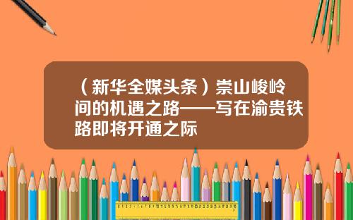 （新华全媒头条）崇山峻岭间的机遇之路——写在渝贵铁路即将开通之际