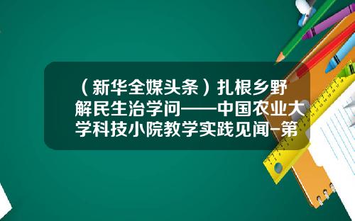 （新华全媒头条）扎根乡野解民生治学问——中国农业大学科技小院教学实践见闻-第一个农业上市公司