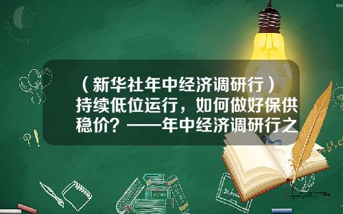 （新华社年中经济调研行）持续低位运行，如何做好保供稳价？——年中经济调研行之物价篇-四川中拓钢铁有限公司