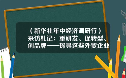 （新华社年中经济调研行）采访札记：重研发、促转型、创品牌——探寻这些外贸企业逆风前行的秘诀-上海创科投资管理有限公司