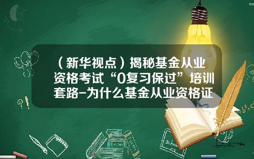 （新华视点）揭秘基金从业资格考试“0复习保过”培训套路-为什么基金从业资格证书