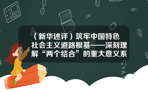 （新华述评）筑牢中国特色社会主义道路根基——深刻理解“两个结合”的重大意义系列述评之四-上海稳承贸易有限公司