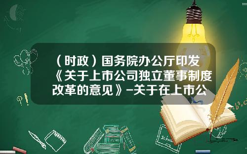 （时政）国务院办公厅印发《关于上市公司独立董事制度改革的意见》-关于在上市公司建立独立董事的指导意见