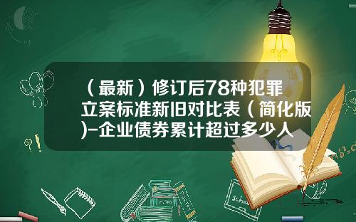（最新）修订后78种犯罪立案标准新旧对比表（简化版)-企业债券累计超过多少人构成犯罪