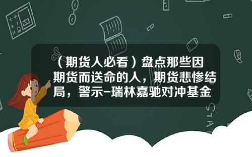 （期货人必看）盘点那些因期货而送命的人，期货悲惨结局，警示-瑞林嘉驰对冲基金