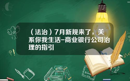 （法治）7月新规来了，关系你我生活-商业银行公司治理的指引