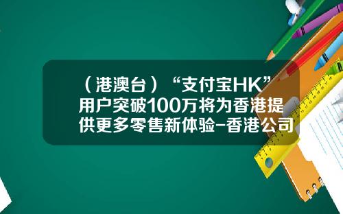 （港澳台）“支付宝HK”用户突破100万将为香港提供更多零售新体验-香港公司支付宝