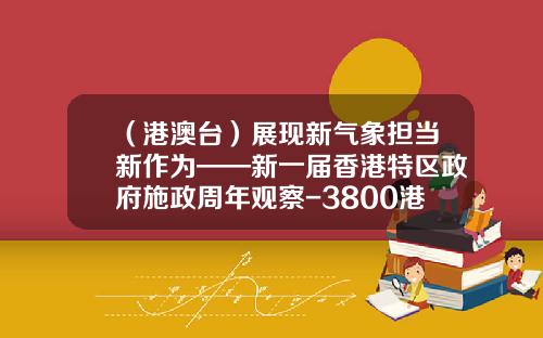 （港澳台）展现新气象担当新作为——新一届香港特区政府施政周年观察-3800港币等于多少人民币