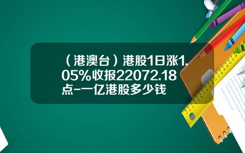 （港澳台）港股1日涨1.05%收报22072.18点-一亿港股多少钱