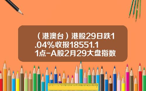 （港澳台）港股29日跌1.04%收报18551.11点-A股2月29大盘指数是多少点