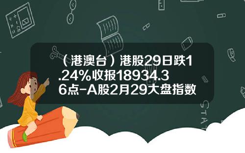 （港澳台）港股29日跌1.24%收报18934.36点-A股2月29大盘指数是多少点