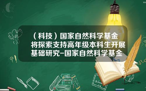 （科技）国家自然科学基金将探索支持高年级本科生开展基础研究-国家自然科学基金分类