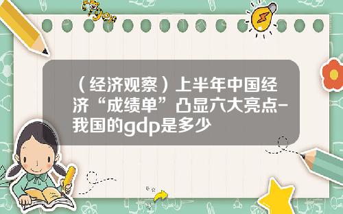 （经济观察）上半年中国经济“成绩单”凸显六大亮点-我国的gdp是多少