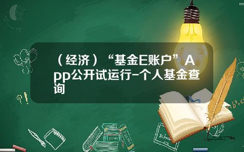 （经济）“基金E账户”App公开试运行-个人基金查询