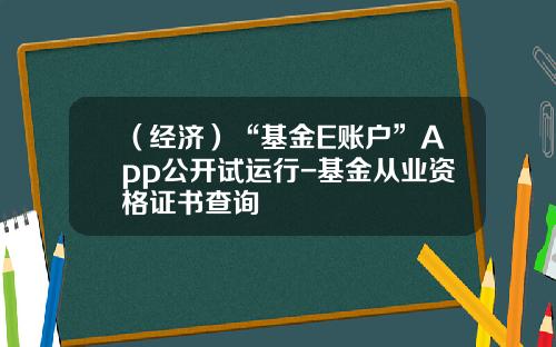 （经济）“基金E账户”App公开试运行-基金从业资格证书查询